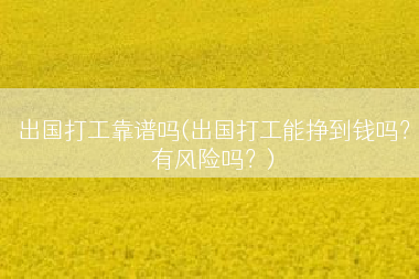 出国打工靠谱吗(出国打工能挣到钱吗？有风险吗？)