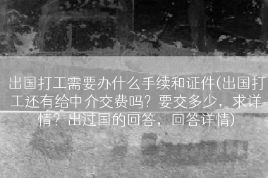 出国打工需要办什么手续和证件(出国打工还有给中介交费吗？要交多少，求详情？出过国的回答，回答详情)