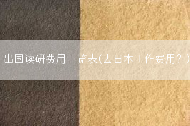 出国读研费用一览表(去日本工作费用？)