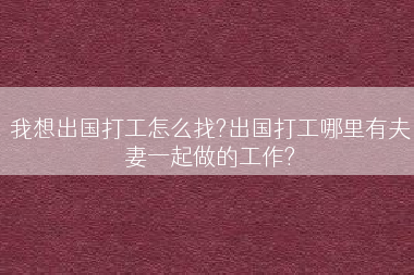 我想出国打工怎么找?出国打工哪里有夫妻一起做的工作?