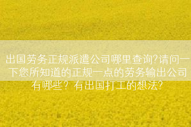 出国劳务正规派遣公司哪里查询?请问一下您所知道的正规一点的劳务输出公司有哪些？有出国打工的想法?