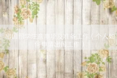 出国留学注意事项及准备工作（个人如何申请出国工作）