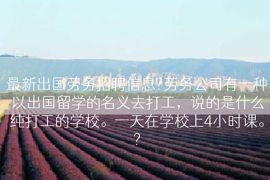 最新出国劳务招聘信息?劳务公司有一种以出国留学的名义去打工，说的是什么纯打工的学校。一天在学校上4小时课。?
