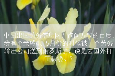 中国出国劳务信息网？询问万能的百度，我有个亲戚4、5月份的时候被一个劳务输出公司送到俄罗斯了，说是去国外打工赚钱。？