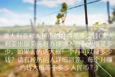 澳大利亚和人民币的兑换是多少钱(澳大利亚出国劳务好办理吗？费用大概是多少，如果去的话大概一个月可以赚多少钱？请有经历的人详细回答。每个月赚的钱大概等于多少人民币？)