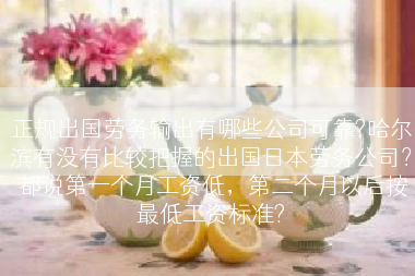 正规出国劳务输出有哪些公司可靠?哈尔滨有没有比较把握的出国日本劳务公司？ 都说第一个月工资低，第二个月以后按最低工资标准?