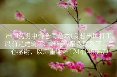 出国劳务中介合同范本(我想出国打工，以前是建筑工，谁能帮帮我联系下，真心感谢，以后重谢。1244145567)