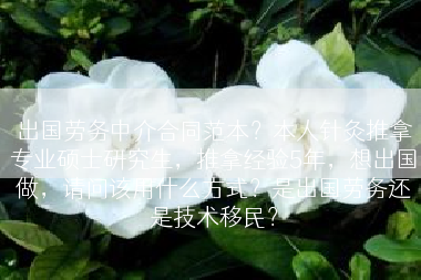 出国劳务中介合同范本？本人针灸推拿专业硕士研究生，推拿经验5年，想出国做，请问该用什么方式？是出国劳务还是技术移民？