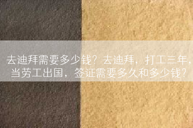 去迪拜需要多少钱？去迪拜，打工三年，当劳工出国，签证需要多久和多少钱？
