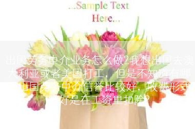 出国劳务中介业务怎么做?我想出国去澳大利亚或者美国打工，但是不知道有哪些出国劳务中介信誉比较好，收费形式最好是在工资里扣除?