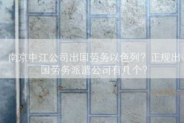 南京中江公司出国劳务以色列？正规出国劳务派遣公司有几个？