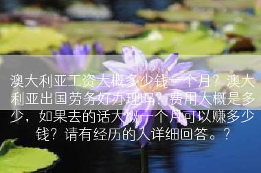 澳大利亚工资大概多少钱一个月？澳大利亚出国劳务好办理吗？费用大概是多少，如果去的话大概一个月可以赚多少钱？请有经历的人详细回答。？