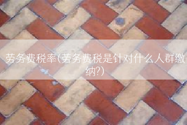劳务费税率(劳务费税是针对什么人群缴纳?)