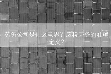 劳务公司是什么意思？应税劳务的准确定义？
