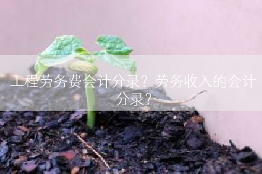 工程劳务费会计分录？劳务收入的会计分录？