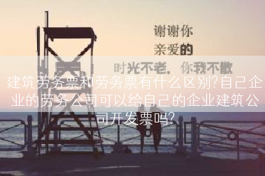 建筑劳务票和劳务票有什么区别?自己企业的劳务公司可以给自己的企业建筑公司开发票吗?