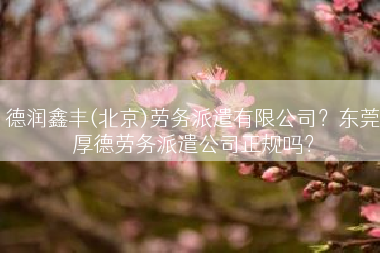 德润鑫丰(北京)劳务派遣有限公司？东莞厚德劳务派遣公司正规吗？