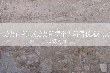 劳务征税点(劳务所得个人所得税起征点是多少)
