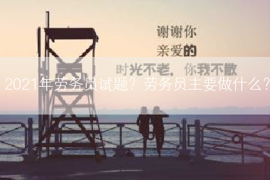 2021年劳务员试题？劳务员主要做什么？