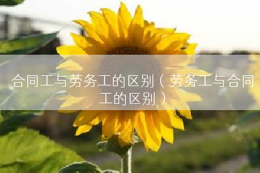 合同工与劳务工的区别（劳务工与合同工的区别）