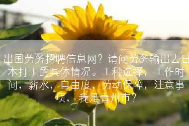 出国劳务招聘信息网？请问劳务输出去日本打工的具体情况。工种选择，工作时间，薪水，自由度，劳动保障，注意事项， 我是青州市？